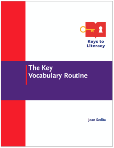 This instructional routine teaches students vocabulary and vocabulary learning strategies in any subject area. During professional development, educators learn how to teach vocabulary using existing content reading and instructional materials. Adoption of The Key Vocabulary Routine across multiple grade levels in a school or district provides students a consistent approach to vocabulary instruction as they move from grade to grade and subject to subject. Appropriate for grades 3-12 educators. There are multiple options for this professional development course: live training, asynchronous online course, facilitated online course, guided book study.